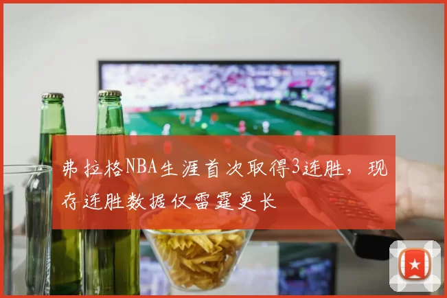弗拉格NBA生涯首次取得3连胜，现存连胜数据仅雷霆更长