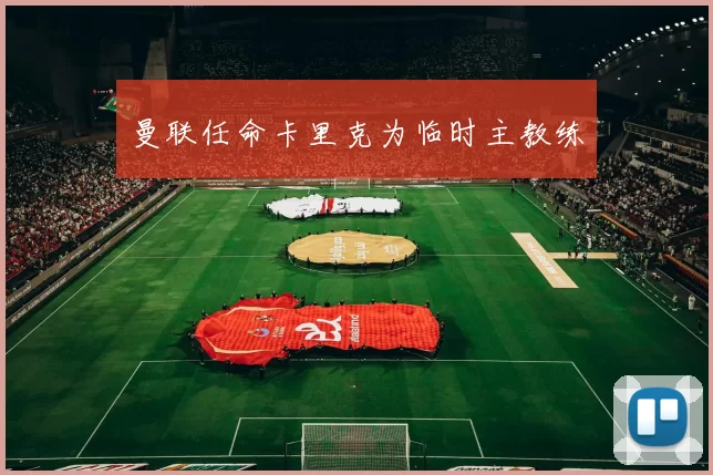 曼联任命卡里克为临时主教练