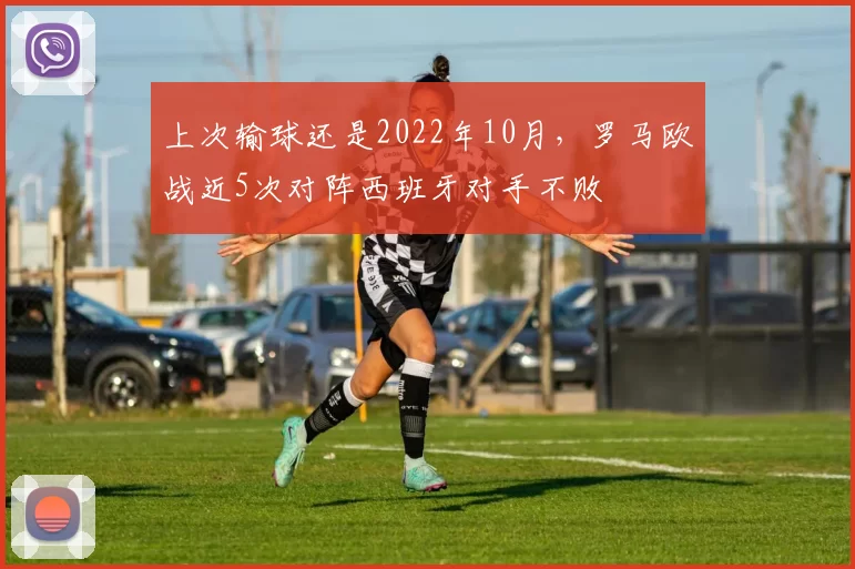 上次输球还是2022年10月，罗马欧战近5次对阵西班牙对手不败
