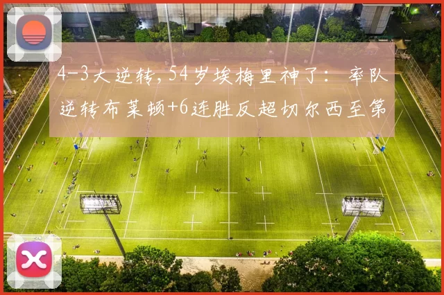 4-3大逆转,54岁埃梅里神了：率队逆转布莱顿+6连胜反超切尔西至第3