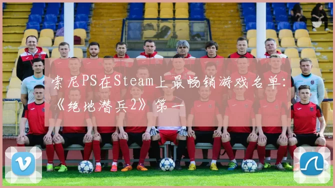 索尼PS在Steam上最畅销游戏名单：《绝地潜兵2》第一