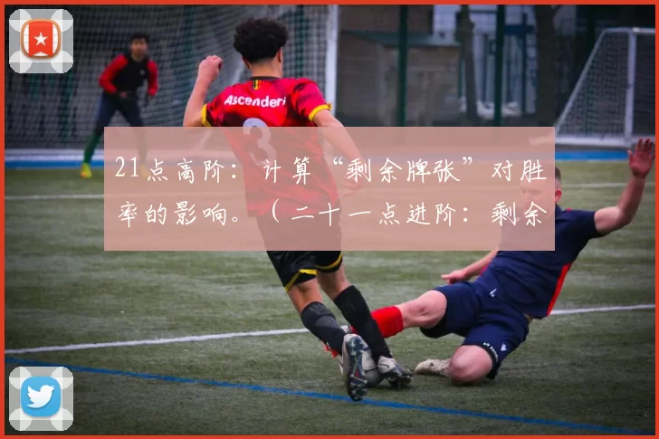 21点高阶：计算“剩余牌张”对胜率的影响。（二十一点进阶：剩余牌数如何影响胜率）