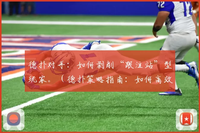 德扑对手：如何剥削“跟注站”型玩家。（德扑策略指南：如何高效剥削“跟注站”型玩家）