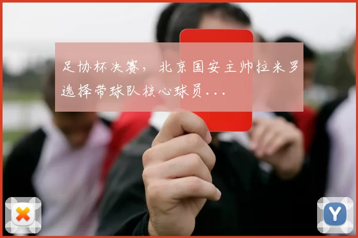足协杯决赛，北京国安主帅拉米罗选择带球队核心球员...