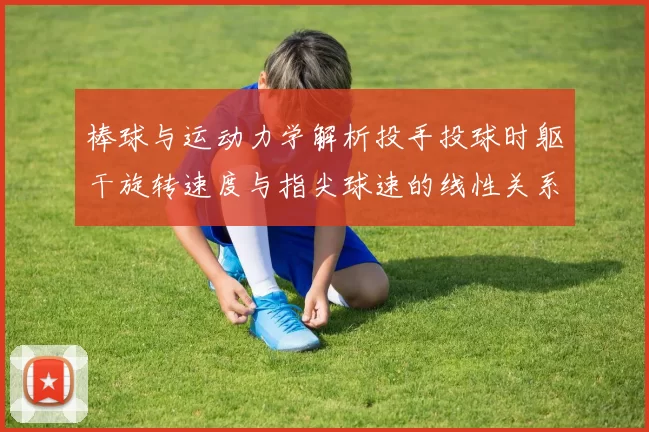 棒球与运动力学解析投手投球时躯干旋转速度与指尖球速的线性关系