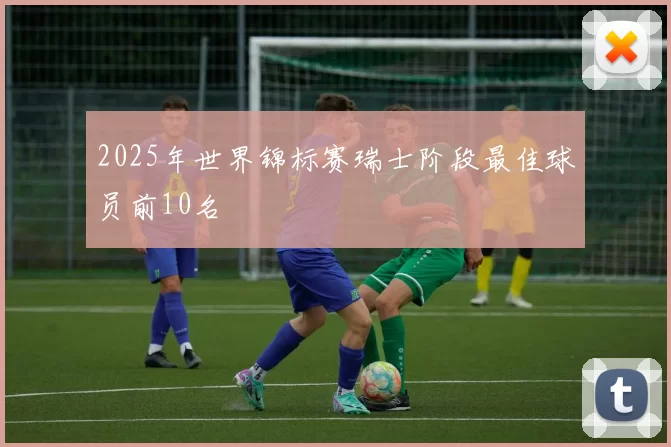 2025年世界锦标赛瑞士阶段最佳球员前10名