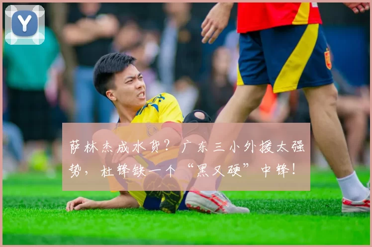 萨林杰成水货？广东三小外援太强势，杜锋缺一个“黑又硬”中锋！