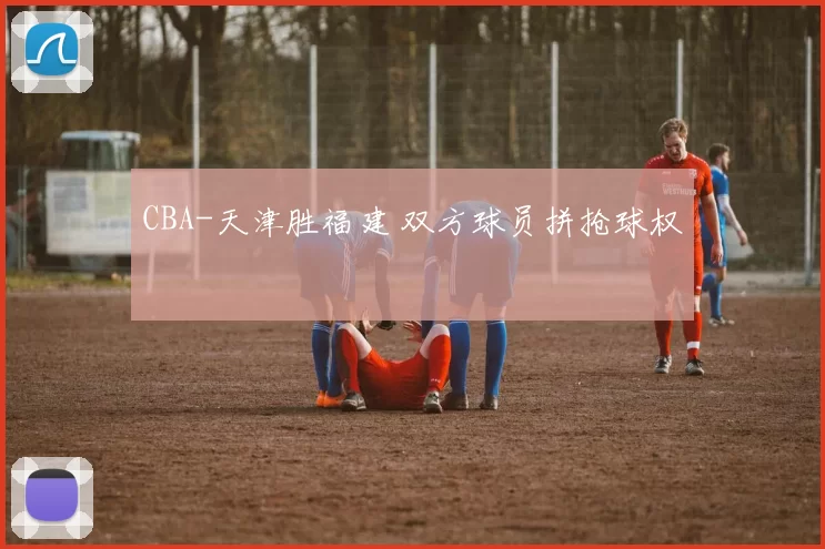 CBA-天津胜福建 双方球员拼抢球权
