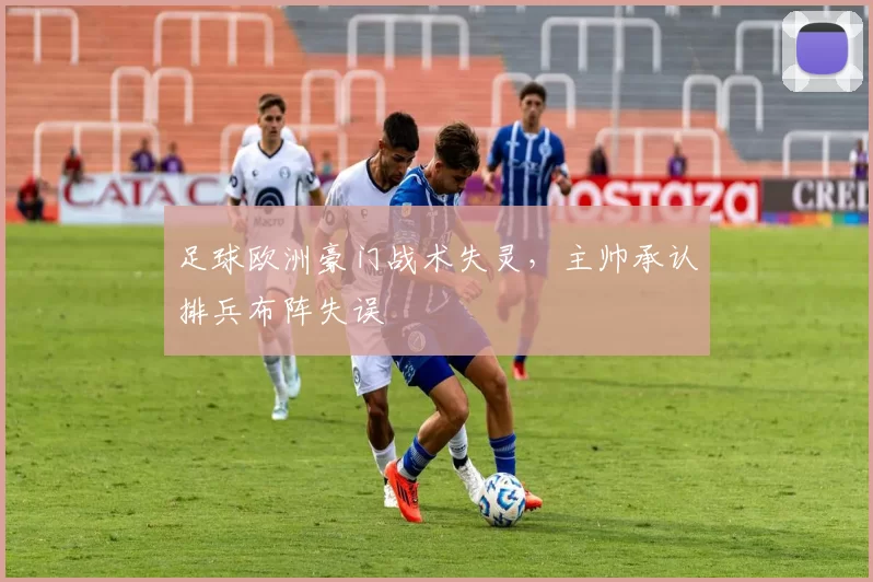 足球欧洲豪门战术失灵，主帅承认排兵布阵失误