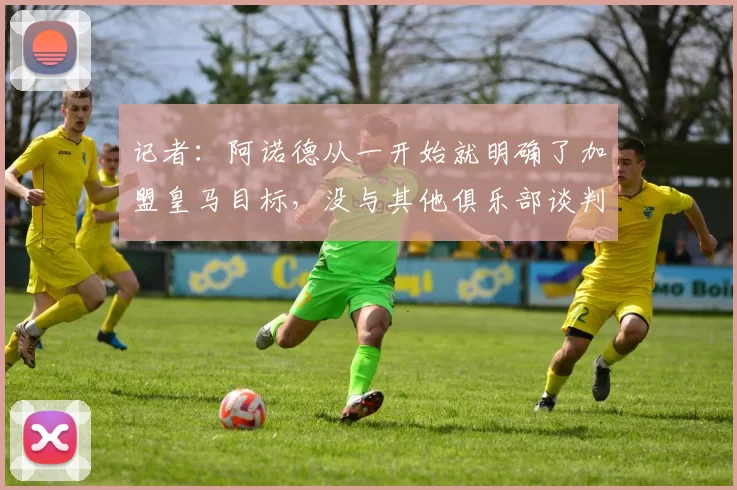 记者：阿诺德从一开始就明确了加盟皇马目标，没与其他俱乐部谈判