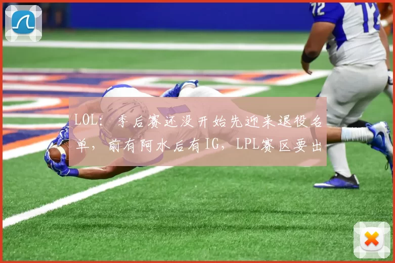LOL：季后赛还没开始先迎来退役名单，前有阿水后有IG，LPL赛区要出现断层了