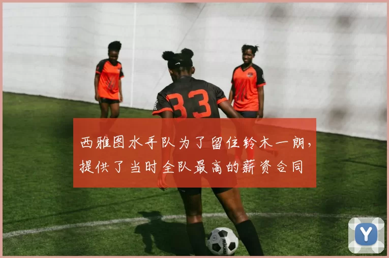 西雅图水手队为了留住铃木一朗，提供了当时全队最高的薪资合同
