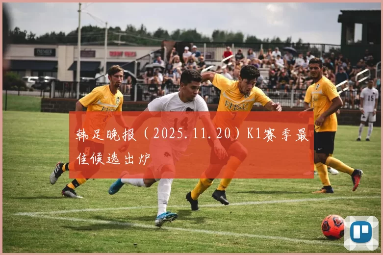 韩足晚报（2025.11.20）K1赛季最佳候选出炉