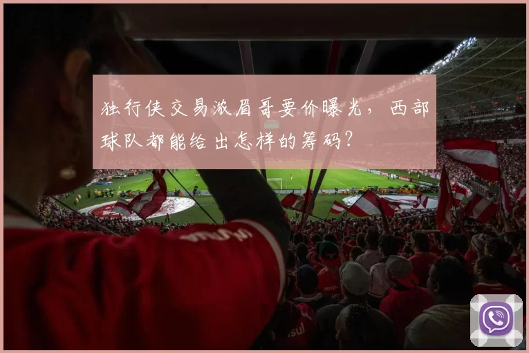 独行侠交易浓眉哥要价曝光，西部球队都能给出怎样的筹码？