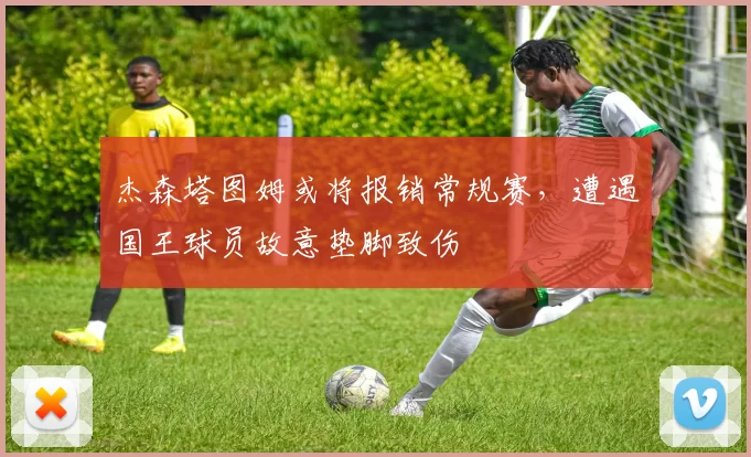 杰森塔图姆或将报销常规赛，遭遇国王球员故意垫脚致伤