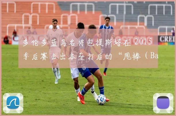 多伦多蓝鸟名将包提斯塔在 2015 季后赛击出本垒打后的“甩棒（Bat Flip）”引发热议