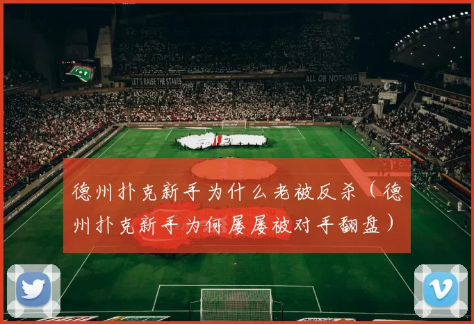德州扑克新手为什么老被反杀（德州扑克新手为何屡屡被对手翻盘）