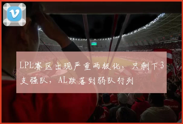 LPL赛区出现严重两极化，只剩下3支强队，AL跌落到弱队行列