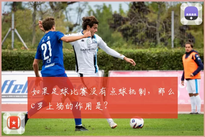 如果足球比赛没有点球机制，那么c罗上场的作用是？