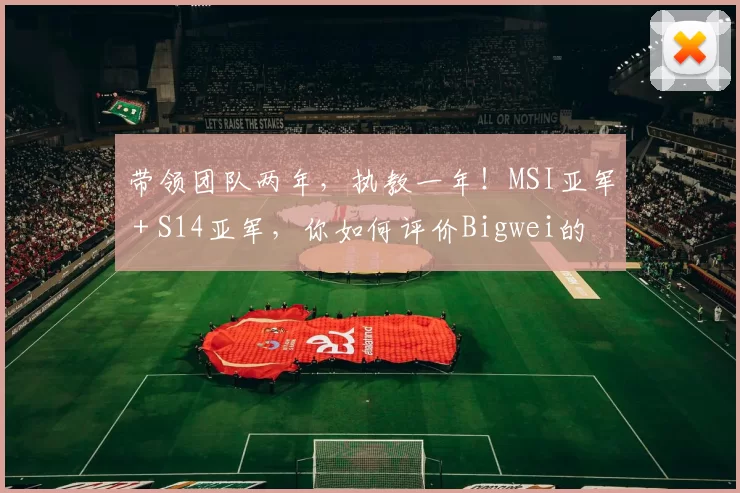 带领团队两年，执教一年！MSI亚军 + S14亚军，你如何评价Bigwei的执教水平？