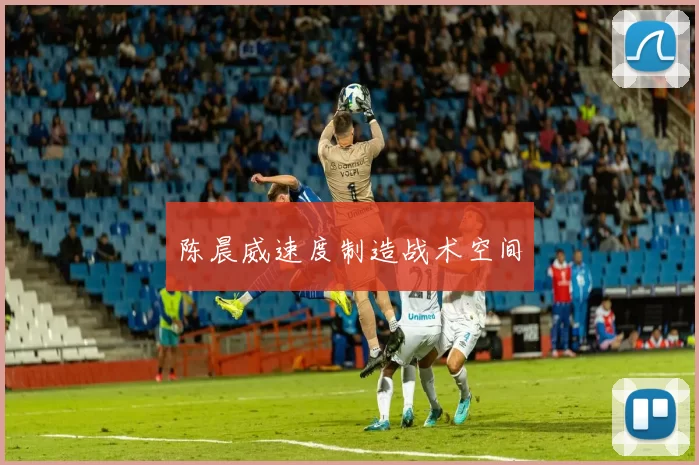 陈晨威速度制造战术空间