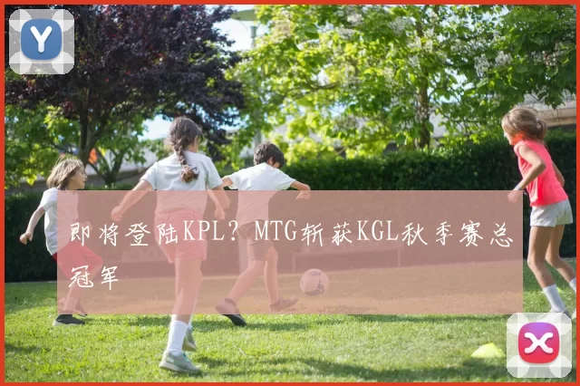 即将登陆KPL？MTG斩获KGL秋季赛总冠军
