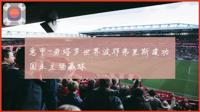 意甲-劳塔罗世界波邓弗里斯建功 国米主场赢球