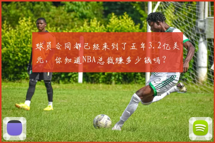 球员合同都已经来到了五年3.2亿美元，你知道NBA总裁赚多少钱吗？