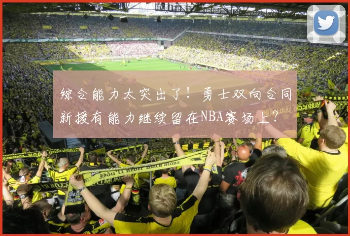 综合能力太突出了！勇士双向合同新援有能力继续留在NBA赛场上？