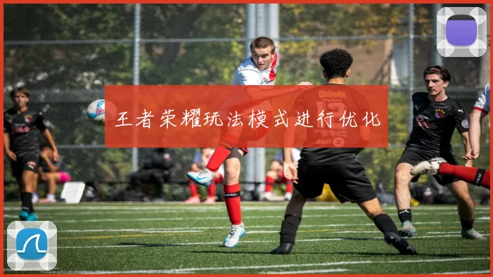 王者荣耀玩法模式进行优化