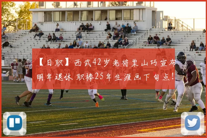 【日职】西武42岁老将栗山巧宣布明年退休 职棒25年生涯画下句点！｜日本职棒