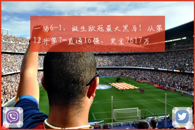 一场6-1，诞生欧冠最大黑马！从第12升第7=直通16强，奖金7617万