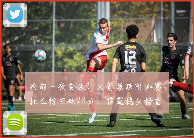 西部一夜变天！火箭暴跌附加赛，杜兰特空砍23分，雷霆稳坐榜首