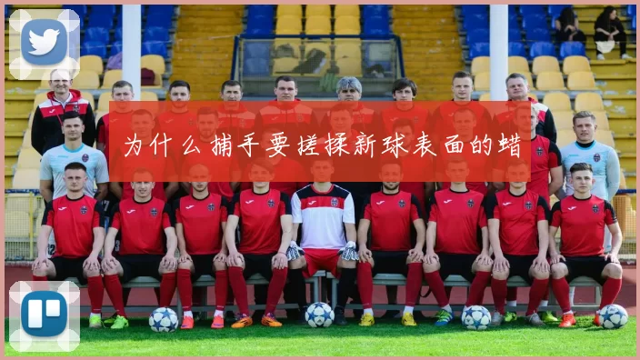 为什么捕手要搓揉新球表面的蜡
