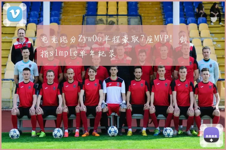 电竞比分ZywOo半程豪取7座MVP！剑指s1mple单年纪录