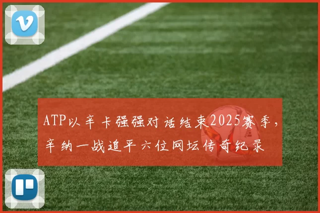 ATP以辛卡强强对话结束2025赛季，辛纳一战追平六位网坛传奇纪录
