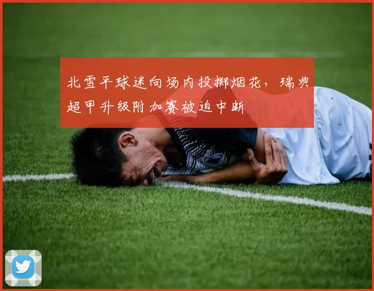 北雪平球迷向场内投掷烟花，瑞典超甲升级附加赛被迫中断