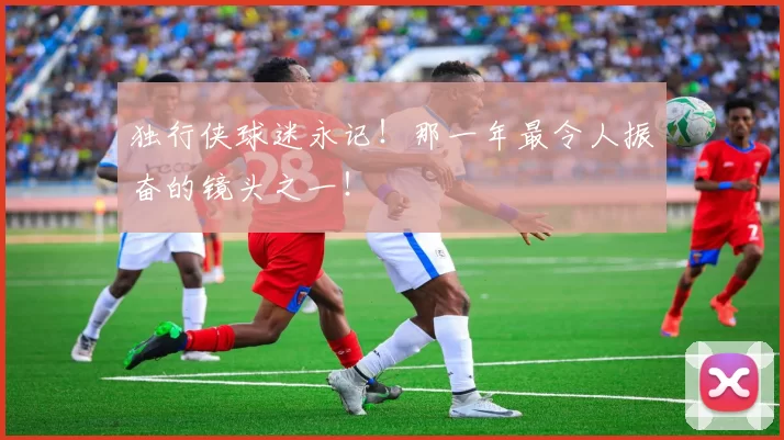 独行侠球迷永记！那一年最令人振奋的镜头之一！