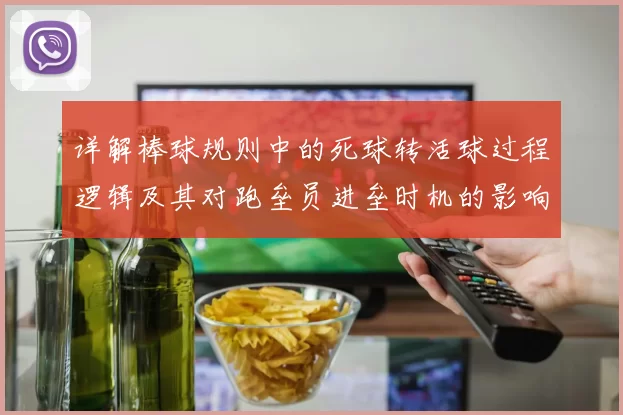 详解棒球规则中的死球转活球过程逻辑及其对跑垒员进垒时机的影响