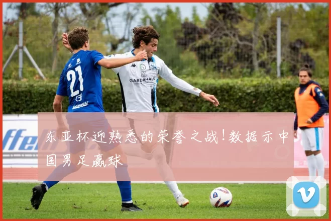 东亚杯迎熟悉的荣誉之战!数据示中国男足赢球