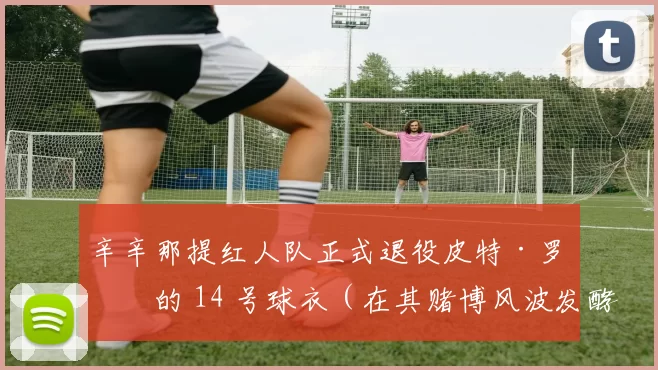 辛辛那提红人队正式退役皮特·罗斯的 14 号球衣（在其赌博风波发酵前）