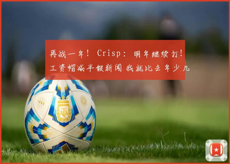 再战一年！ Crisp ：明年继续打！工资帽减半假新闻 我就比去年少几千块
