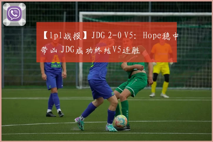 【lpl战报】JDG 2-0 V5：Hope稳中带凶 JDG成功终结V5连胜