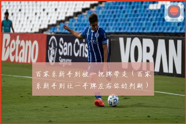 百家乐新手别被一把牌带走（百家乐新手别让一手牌左右你的判断）