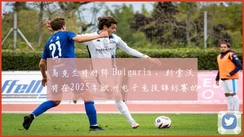 乌克兰将对阵 Bulgaria ，科索沃将在2025年欧洲电子竞技锦标赛的季后赛中面对 Lithuania
