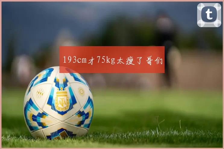 193cm才75kg太瘦了哥们