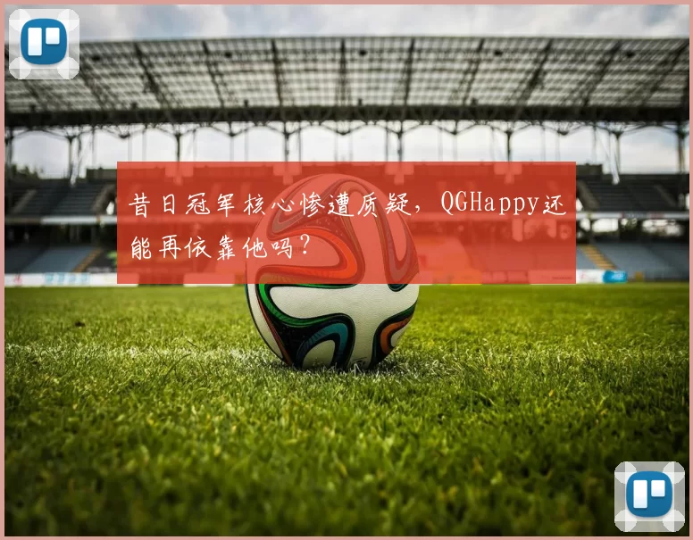 昔日冠军核心惨遭质疑，QGHappy还能再依靠他吗？