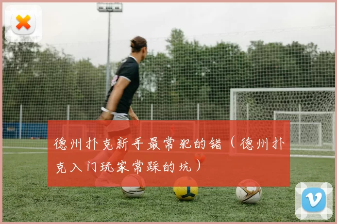 德州扑克新手最常犯的错（德州扑克入门玩家常踩的坑）