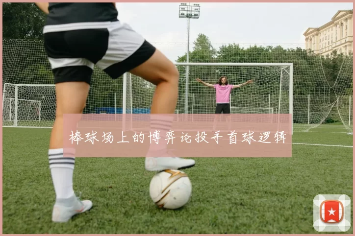 棒球场上的博弈论投手首球逻辑