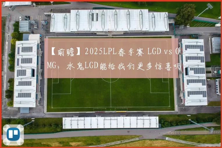 【前瞻】2025LPL春季赛 LGD vs OMG，水鬼LGD能给我们更多惊喜吗？